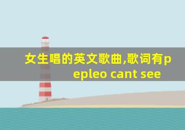 女生唱的英文歌曲,歌词有pepleo cant see